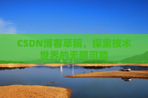 CSDN博客草稿，探索技术世界的无限可能